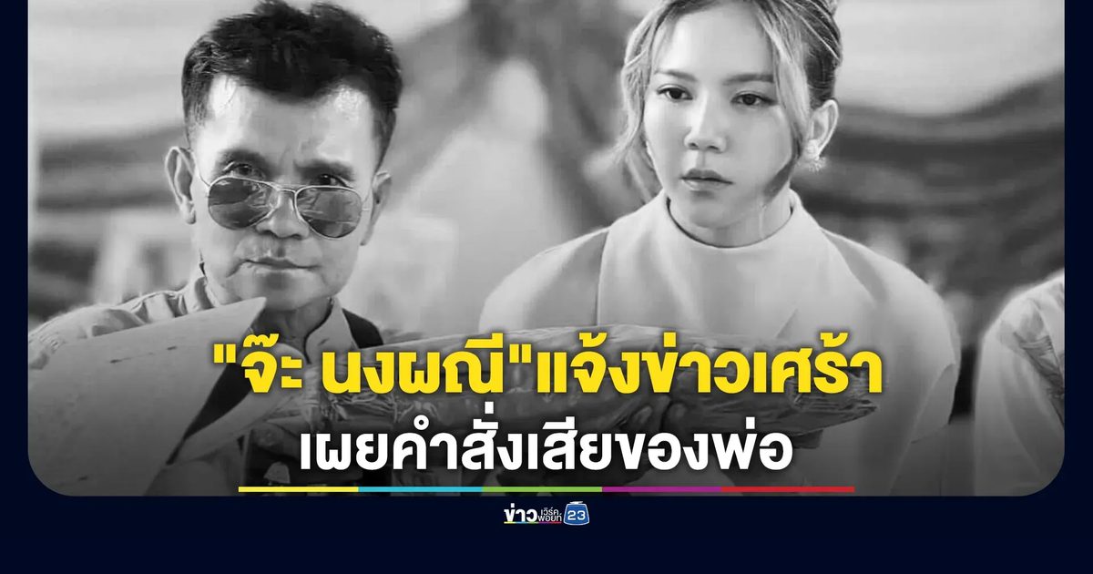 "จ๊ะ นงผณี"เผยคำสั่งเสียของพ่อ