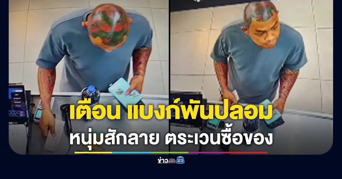 เตือนภัย หนุ่มสักลาย ใช้แบงก์พันปลอม ตระเวนซื้อของชิ่งเงินทอน