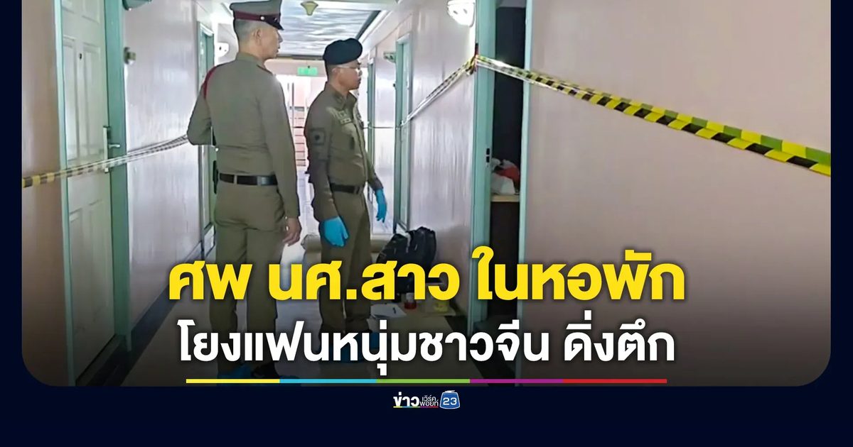 พบศพ นศ.สาวปี 1 ในหอพัก โยงแฟนหนุ่มชาวจีน ดิ่งตึก