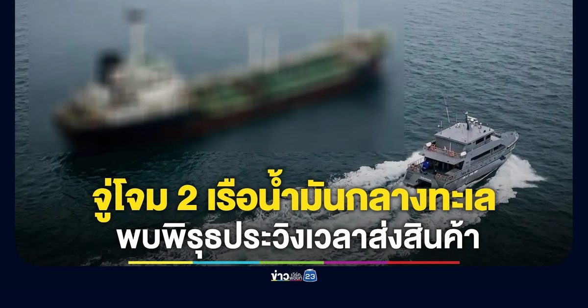 ตร.น้ำจู่โจมค้น 2 เรือบรรทุกน้ำมันต้องสงสัย พบพิรุธประวิงเวลาส่งสินค้า