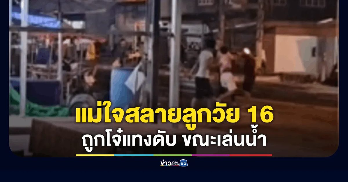 แม่ใจสลายลูกชาย 16 ปี ถูกวัยรุ่นแทงดับขณะเล่นสงกรานต์