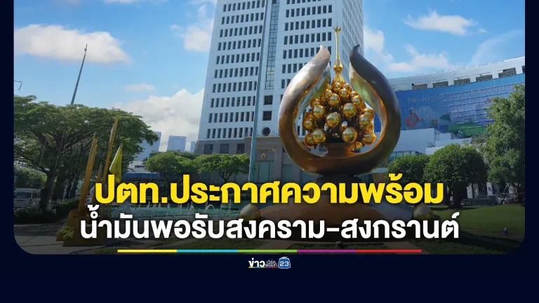 ปตท.ประกาศความพร้อม ยันน้ำมันมีพอรับมือสงคราม - สงกรานต์ เร่งเดินเครื่องโรงกลั่น 105% เสริมแกร่งพลังงานไทย