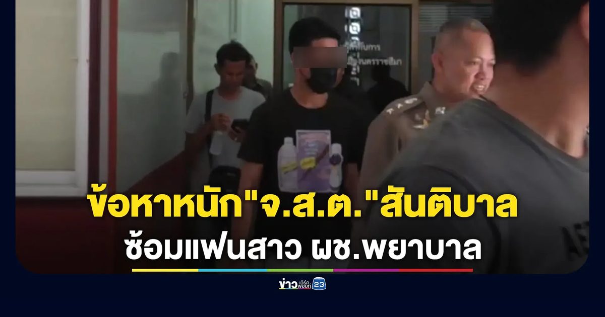 ตร.แจ้ง 4 ข้อหาหนัก "จ.ส.ต."สันติบาล ซ้อมแฟนสาว ผช.พยาบาล
