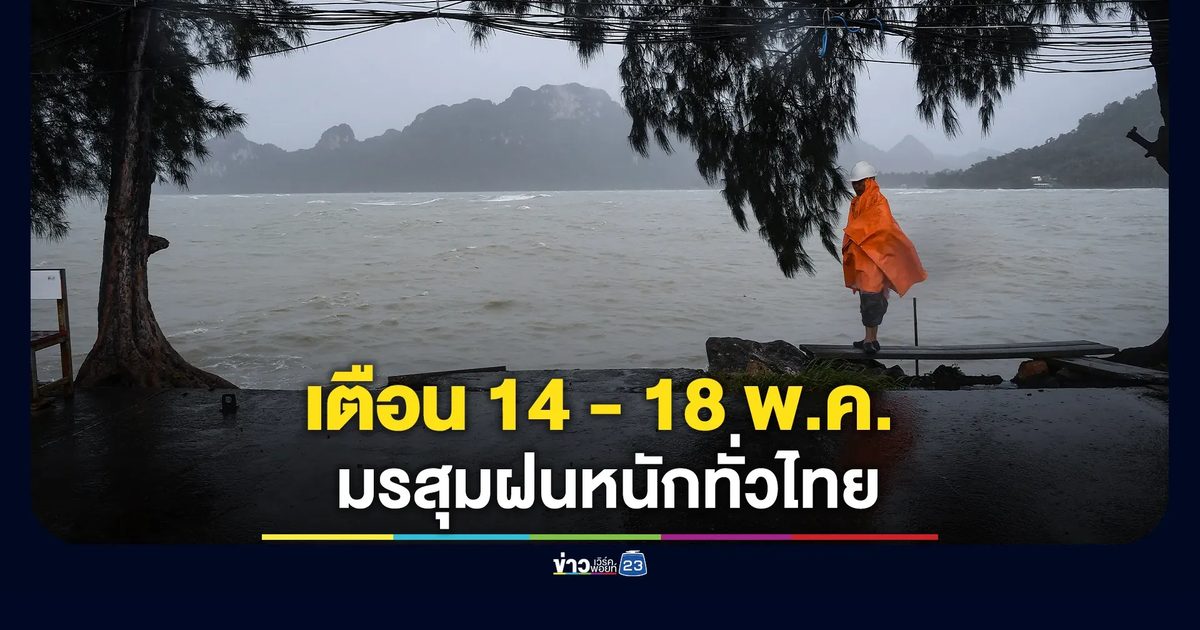 เตือน 14 - 18 พ.ค. มรสุมฝนหนักทั่วไทย อาจเกิดน้ำท่วมฉับพลัน