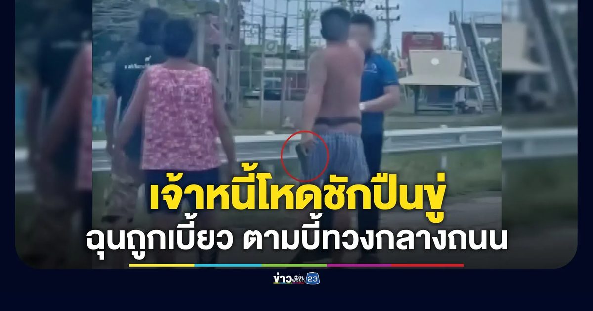 เจ้าหนี้โหดชักปืนทวงหนี้กลางถนน อ้างฉุนถูกลูกหนี้เบี้ยว