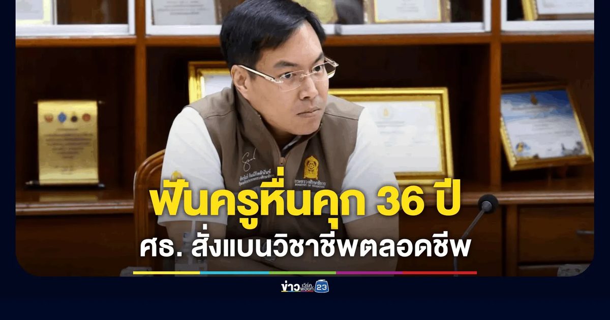 ดาบเด็ด ศธ.! สั่งฟันอดีตครูหื่นจำคุก 36 ปี แบนวิชาชีพตลอดชีวิต