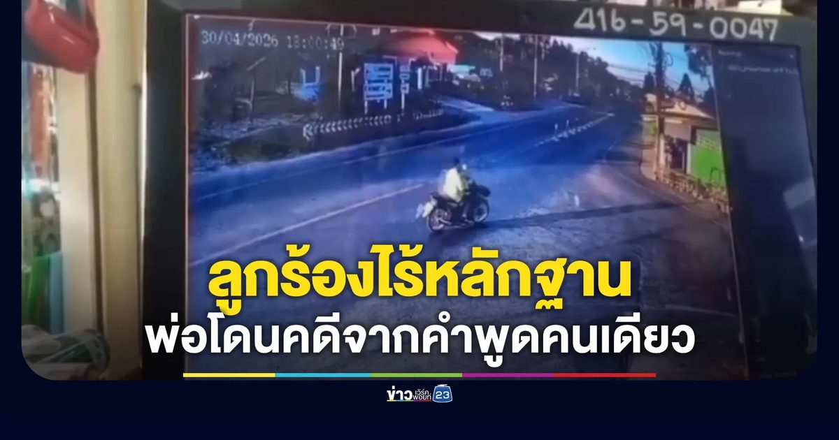 ลูกสาวร้องพ่อโดนคดีทั้งที่ไร้หลักฐาน เพราะ ตร.เชื่อคำพูดพยานคนเดียว
