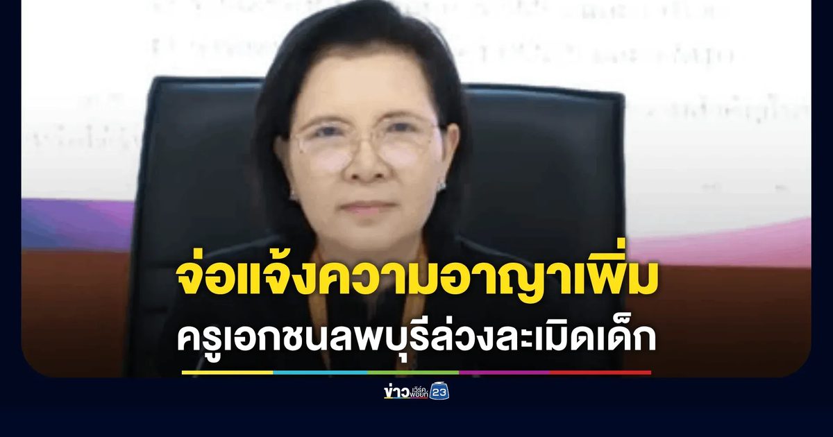 คุรุสภาเตรียมแจ้งโทษทางอาญาเพิ่มเติม ครูเอกชนลพบุรี ประพฤติผิดทางเพศ
