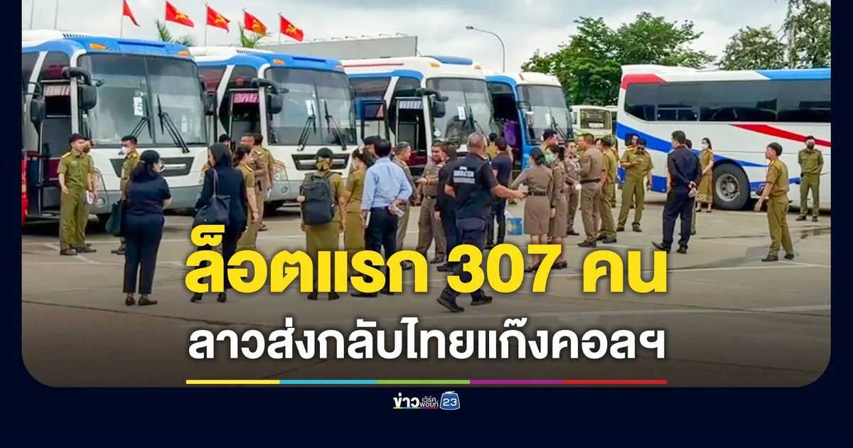 สปป.ลาว ส่งตัวคนไทยชุดแรก 307 คน เอี่ยวแก๊งคอลเซ็นเตอร์ ฝ่ายไทยเร่งคัดแยกเหยื่อ-ผู้เต็มใจทำงาน