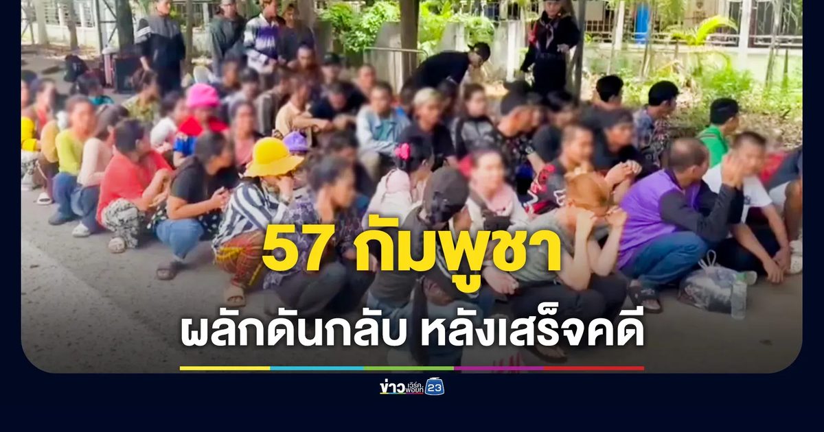 ผลักดัน 57 กัมพูชากลับประเทศ หลังสิ้นสุดคดีในไทย