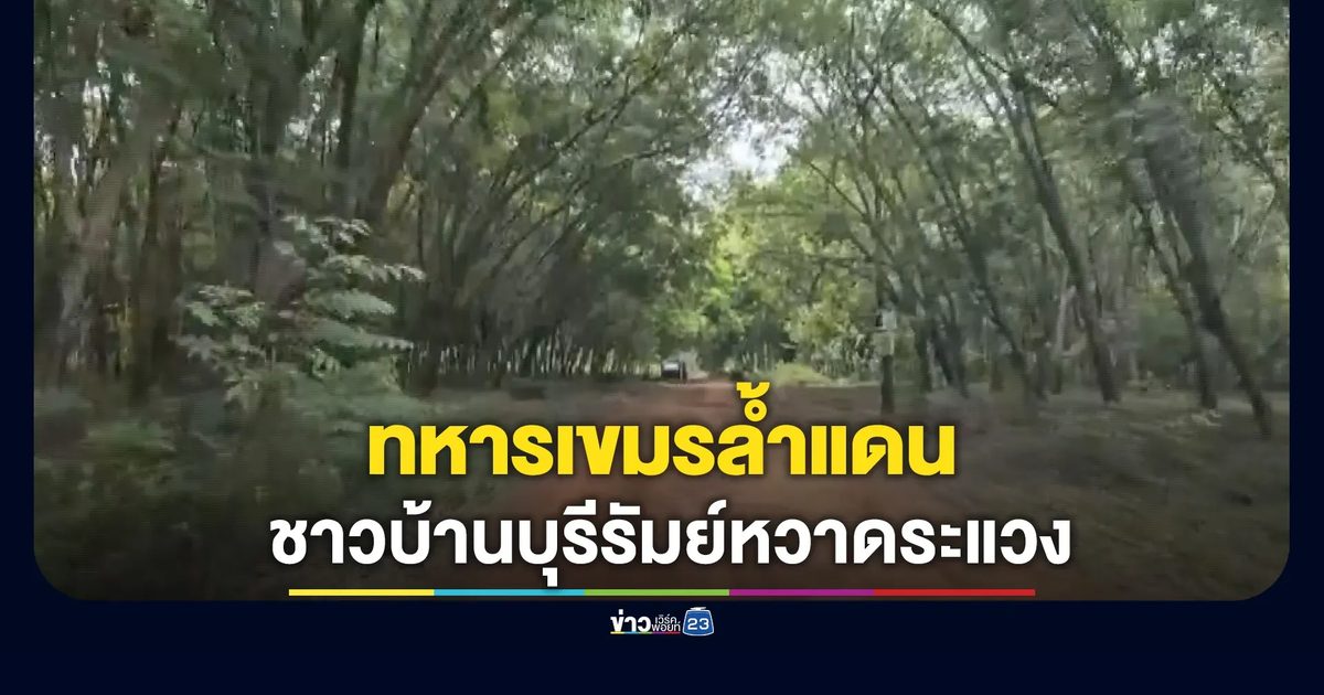ผวาทหารเขมรล้ำแดน! ชาวบ้านบุรีรัมย์หวาดระแวงหนัก