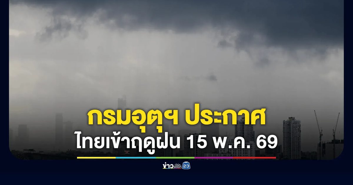 เริ่มพรุ่งนี้! กรมอุตุฯ ประกาศไทยเข้าฤดูฝน 15 พ.ค. 69