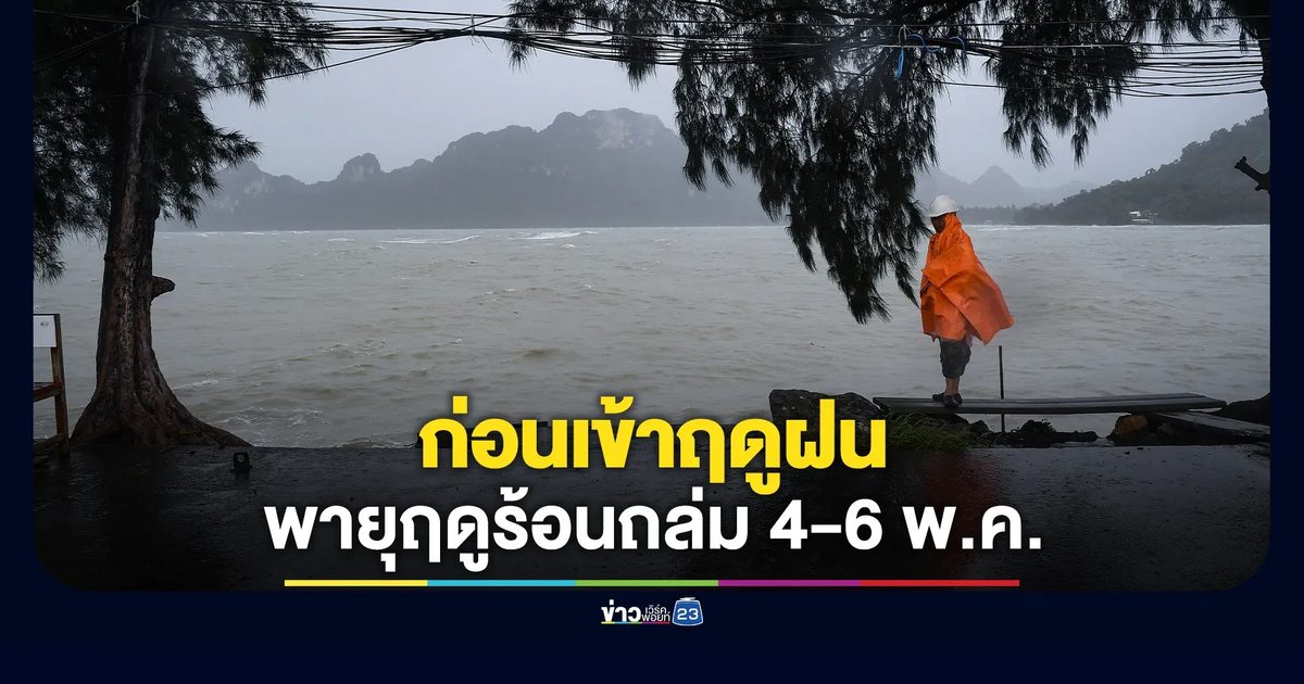 เตือนพายุฤดูร้อนถล่ม 4-6 พ.ค. ก่อนอากาศแปรปรวนเข้าสู่ฤดูฝน