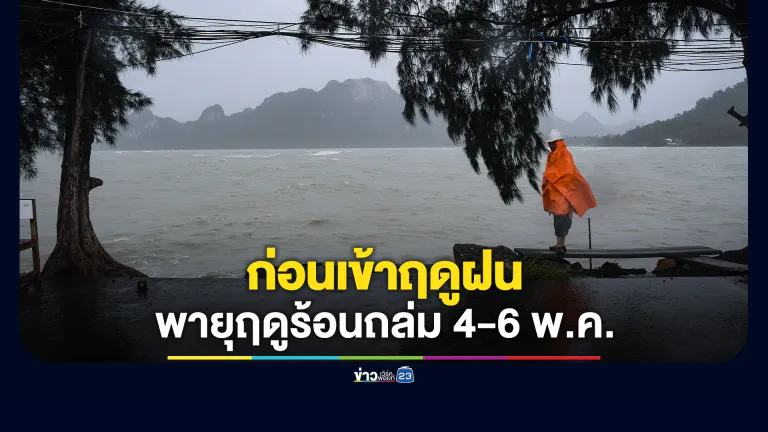 เตือนพายุฤดูร้อนถล่ม 4-6 พ.ค. ก่อนอากาศแปรปรวนเข้าสู่ฤดูฝน