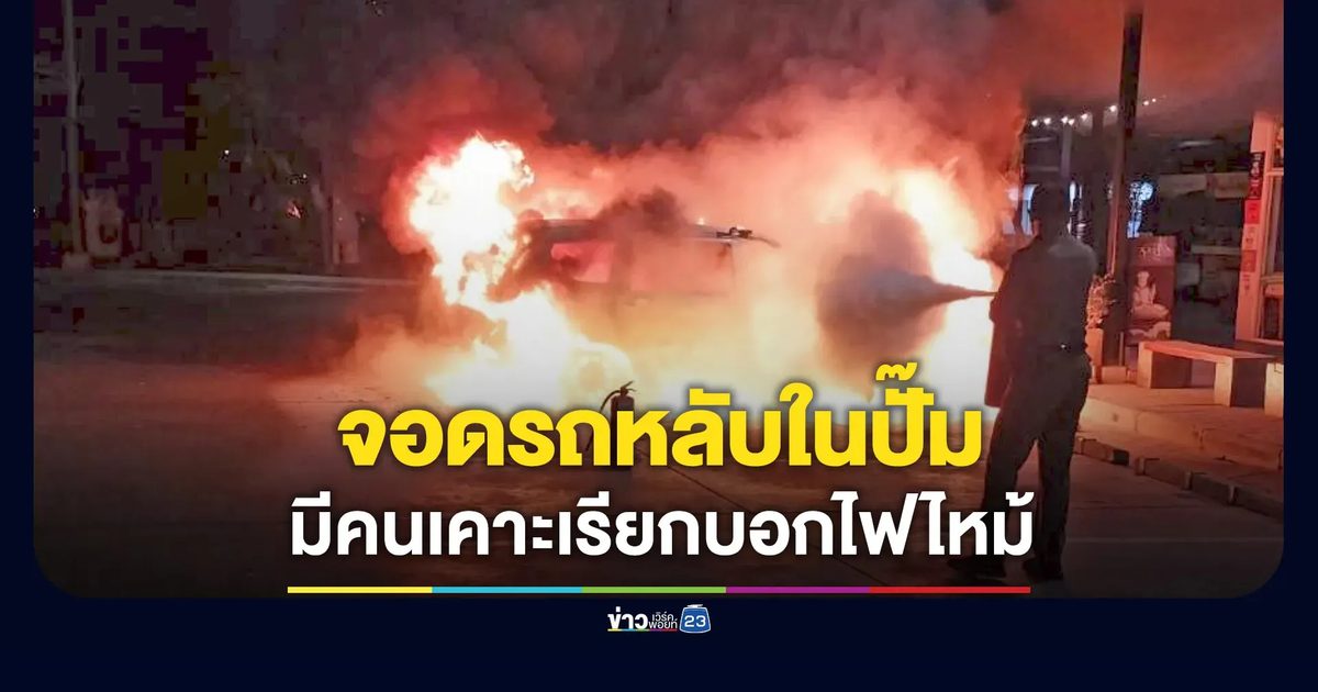 ระทึก! จอดหลับในปั๊ม รถติดไฟลุกพรึ่บ