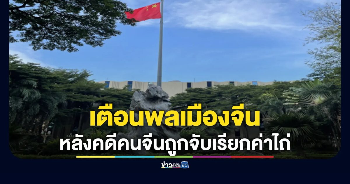 สถานทูตจีนฯ เตือนพลเมืองจีน หลังคดีคนจีนถูกจับเรียกค่าไถ่