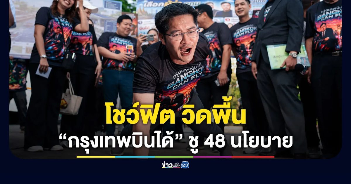 “มงคลกิตติ์” โชว์ฟิต วิดพื้น - “กรุงเทพบินได้” ชู 48 นโยบาย
