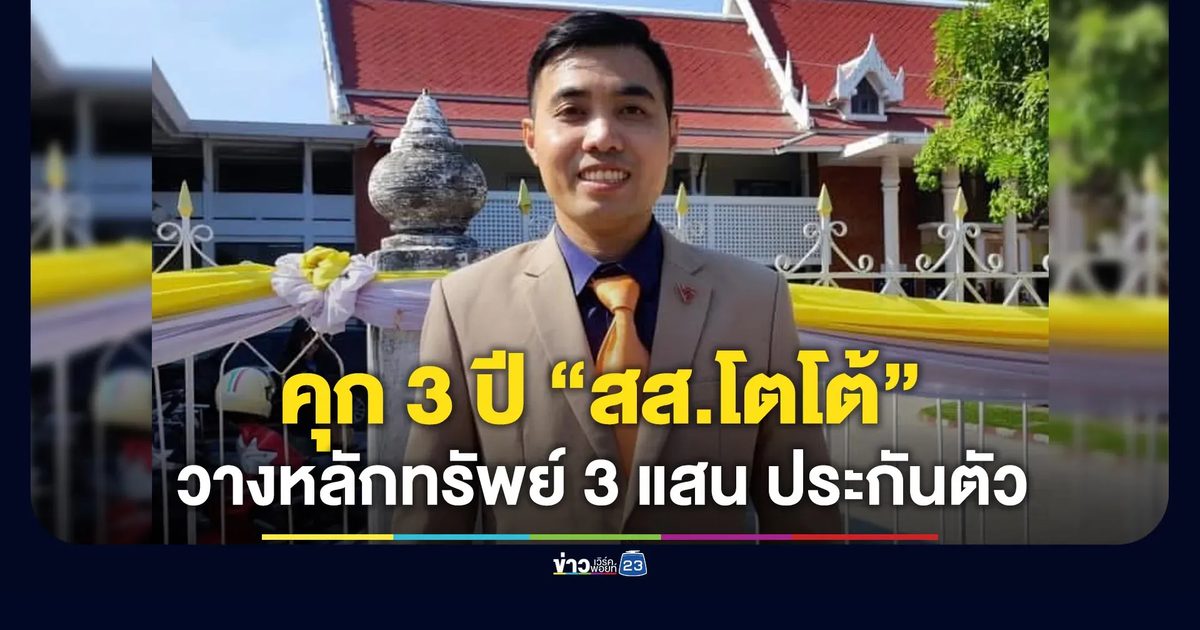 “สส.โตโต้ ปชน.” เจอคุก 3 ปี ไม่รอลงอาญา - วางหลักทรัพย์ 3 แสนประกันตัว