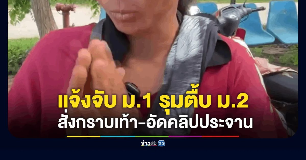แม่สุดทน! แจ้งจับรุ่นน้องรุมตบ ม.2 สั่งกราบเท้า-อัดคลิปประจานว่อน