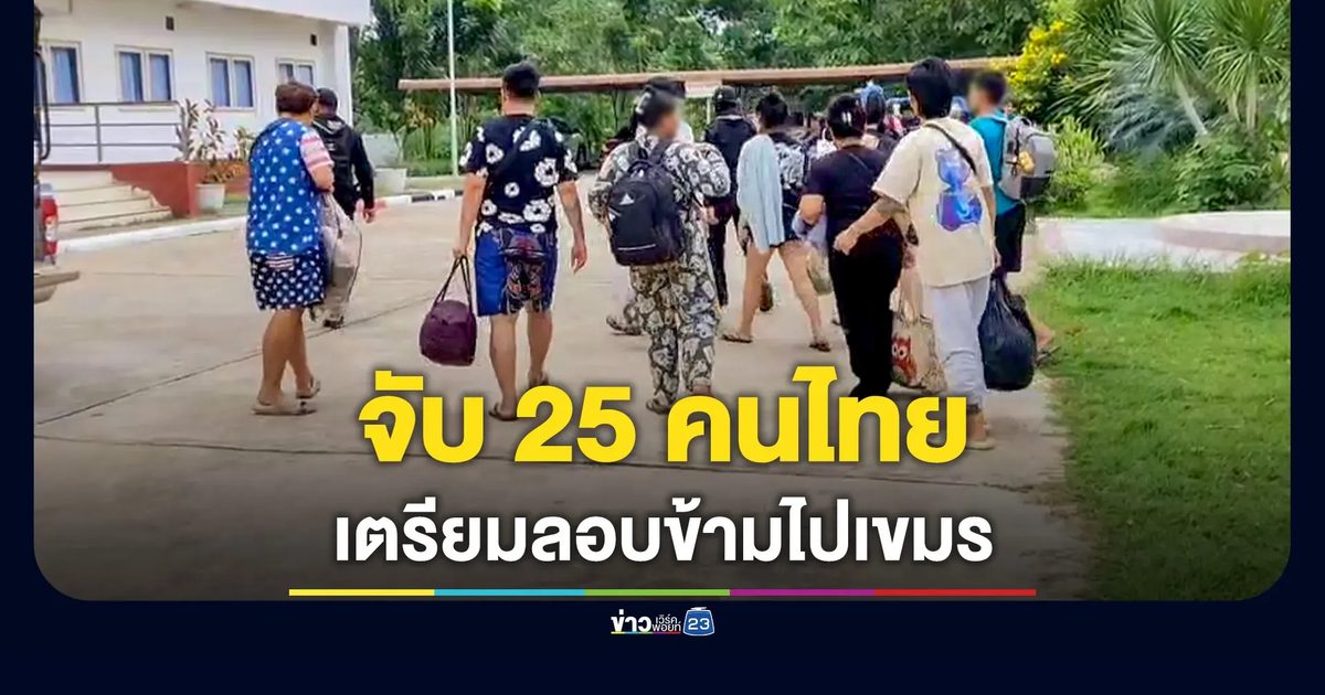 สกัดแก๊งคนไทยลอบข้ามแดน 25 ราย เตรียมลอบข้ามไปฝั่งกัมพูชา