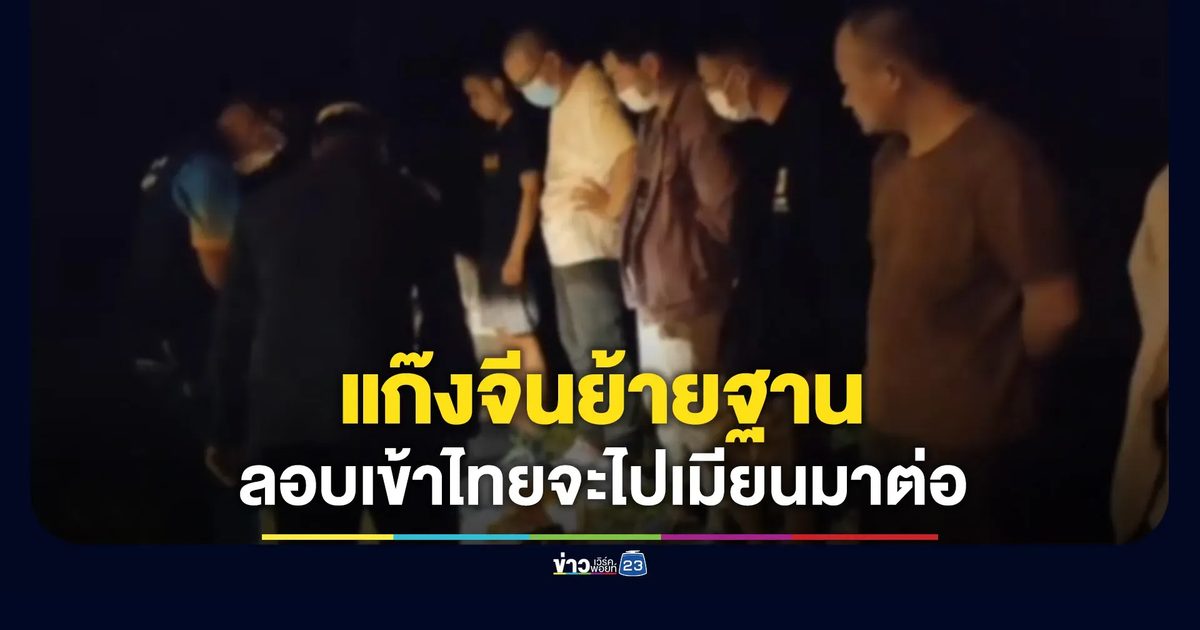 แก๊งจีนย้ายฐาน ลอบเข้าไทยจะไปเมียนมาต่อ