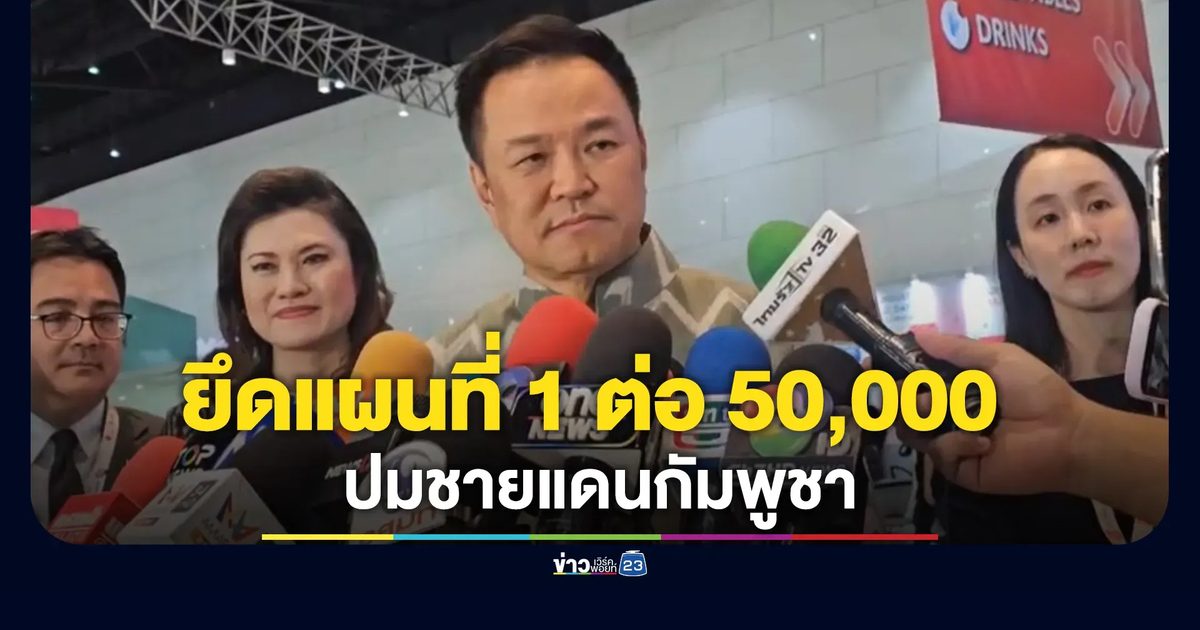 "อนุทิน"ย้ำปมชายแดนกัมพูชา ไทยยึดแผนที่ 1 ต่อ 50,000