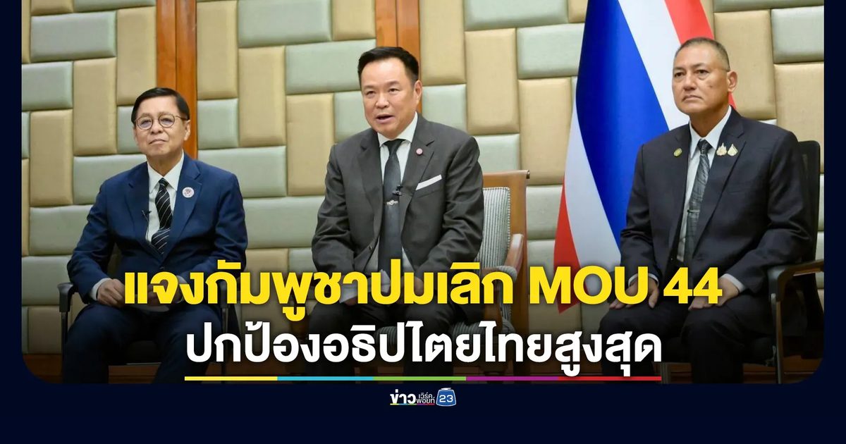 "อนุทิน"แจงกัมพูชาปมเลิก MOU 44 ลั่นปกป้องอธิปไตยไทยสูงสุด