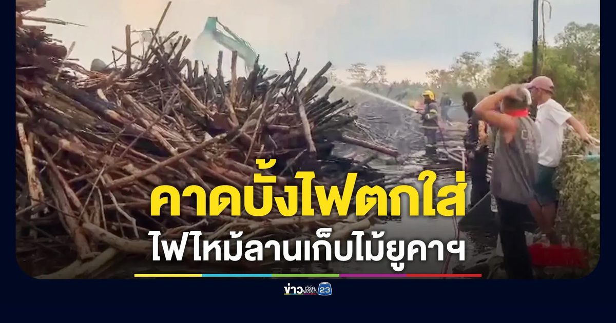 ไฟไหม้ในลานเก็บไม้ยูคาฯ คาดบั้งไฟตกใส่