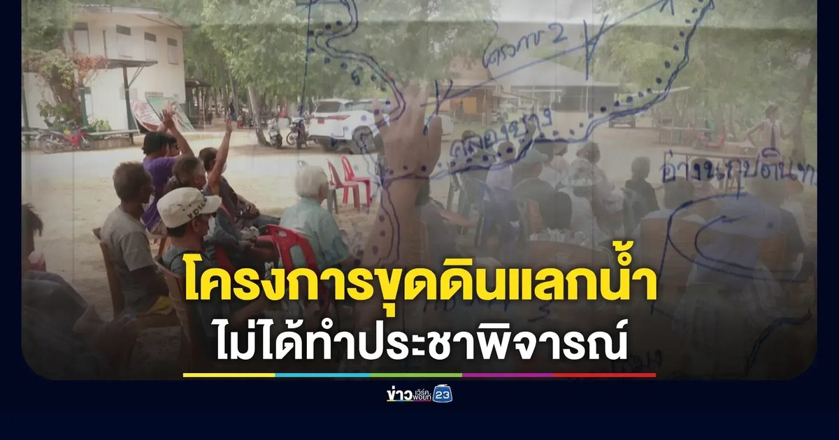 ชาวบ้านร้อง! โครงการขุดดินแลกน้ำ ไม่ได้ทำประชาพิจารณ์