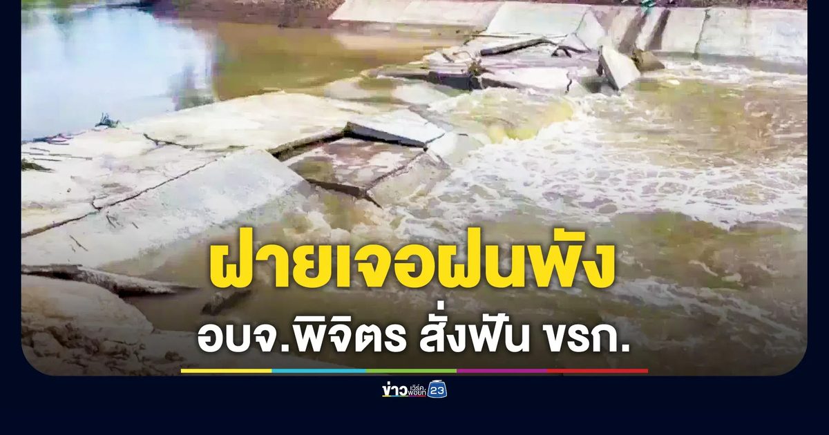 นายก อบจ.พิจิตร สั่งฟัน ขรก. เซ่นปมฝายน้ำล้น เจอฝนพังหลายแห่ง