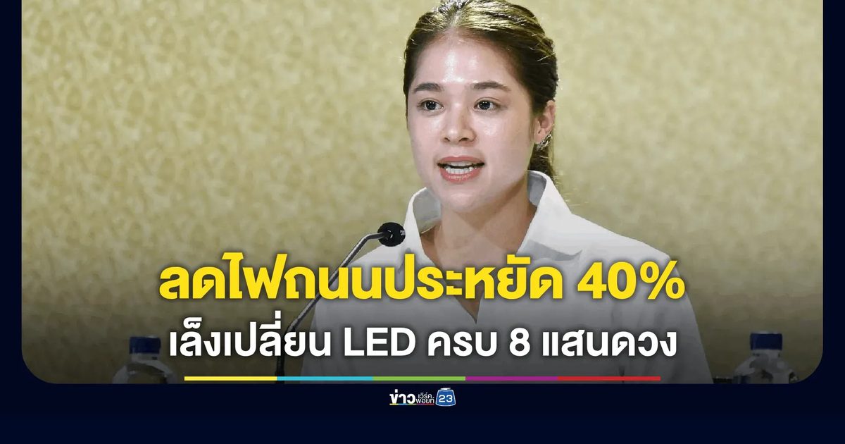 รัฐโชว์ผลงาน! ลดไฟถนนประหยัดงบ 40% เล็งเปลี่ยน LED ครบ 8 แสนดวง