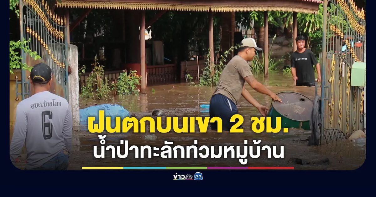 ฝนตกบนเขานาน 2 ชั่วโมง ทำน้ำป่าทะลักท่วมหมู่บ้าน