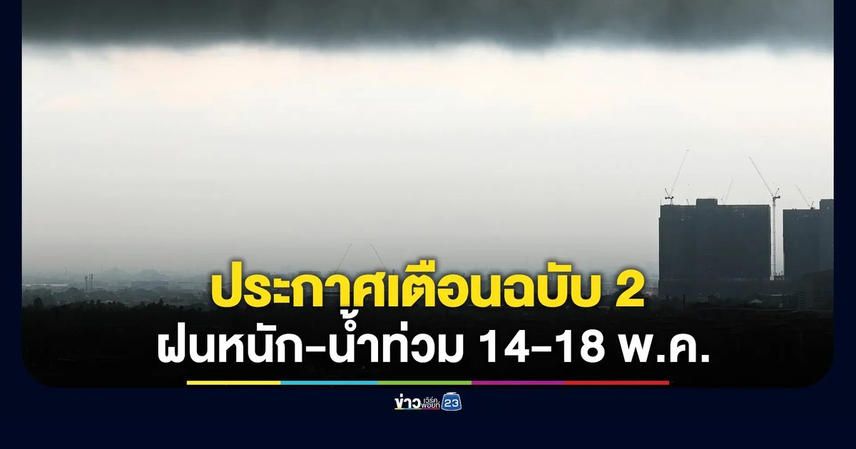 อุตุฯ ประกาศเตือนฉบับ 2 ไทยรับมือฝนหนัก-น้ำท่วมฉับพลัน 14-18 พ.ค.