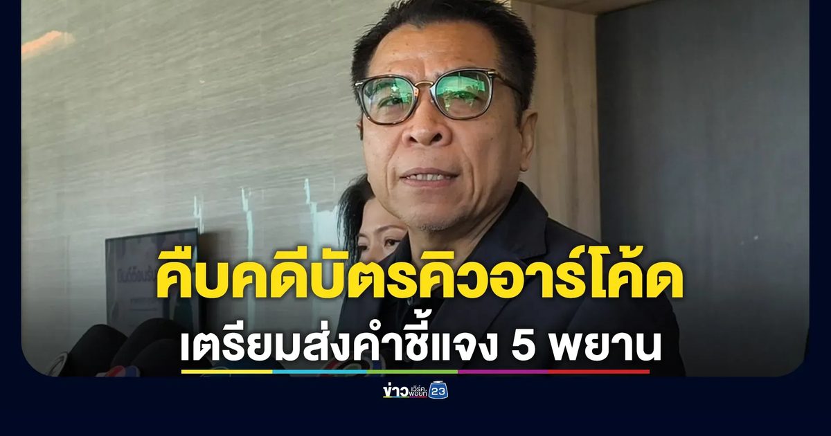 "แสวง"อัปเดตคดีบัตรคิวอาร์โค้ด เตรียมส่งคำชี้แจง 5 พยานให้ศาลฯ