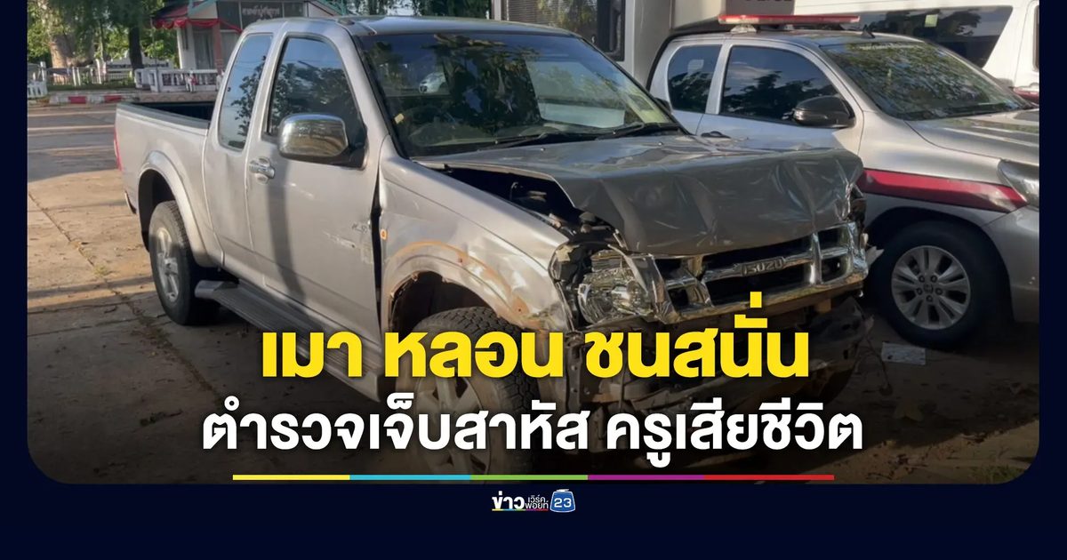 เมา หลอน ชนสนั่น ครูเสียชีวิต ตำรวจเจ็บหนัก