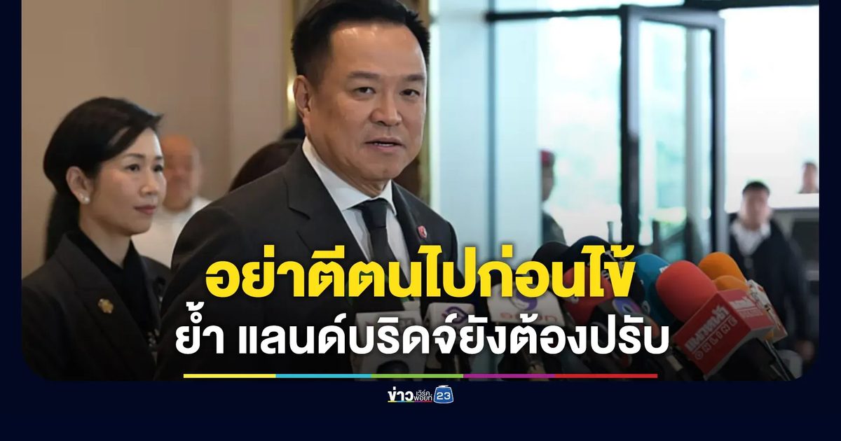 “อนุทิน” ซัดฝ่ายค้านอย่าตีตนไปก่อนไข้ ย้ำ “แลนด์บริดจ์” ต้องปรับตามภูมิรัฐศาสตร์