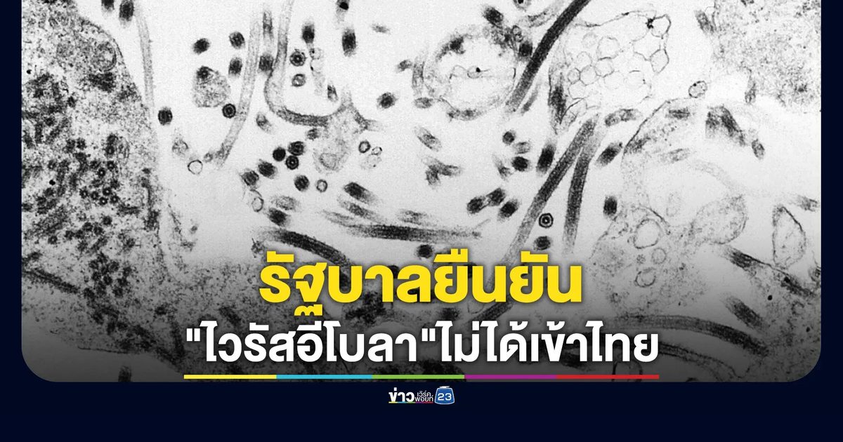 รัฐฯ ยืนยัน"ไวรัสอีโบลา"ไม่ได้เข้าไทย รับมีหญิงชาวคองโกเข้าไทยจริง ส่งกักโรค ไม่พบประวัติสัมผัสโรค