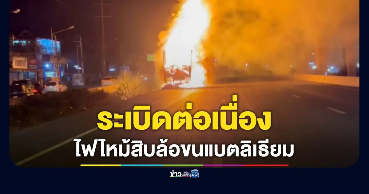 สิบล้อขนแบตลิเธียม เกิดไฟไหม้รุนแรง เสียงระเบิดสนั่น ทางด่วนบูรพาวิถีเสียหายหนัก