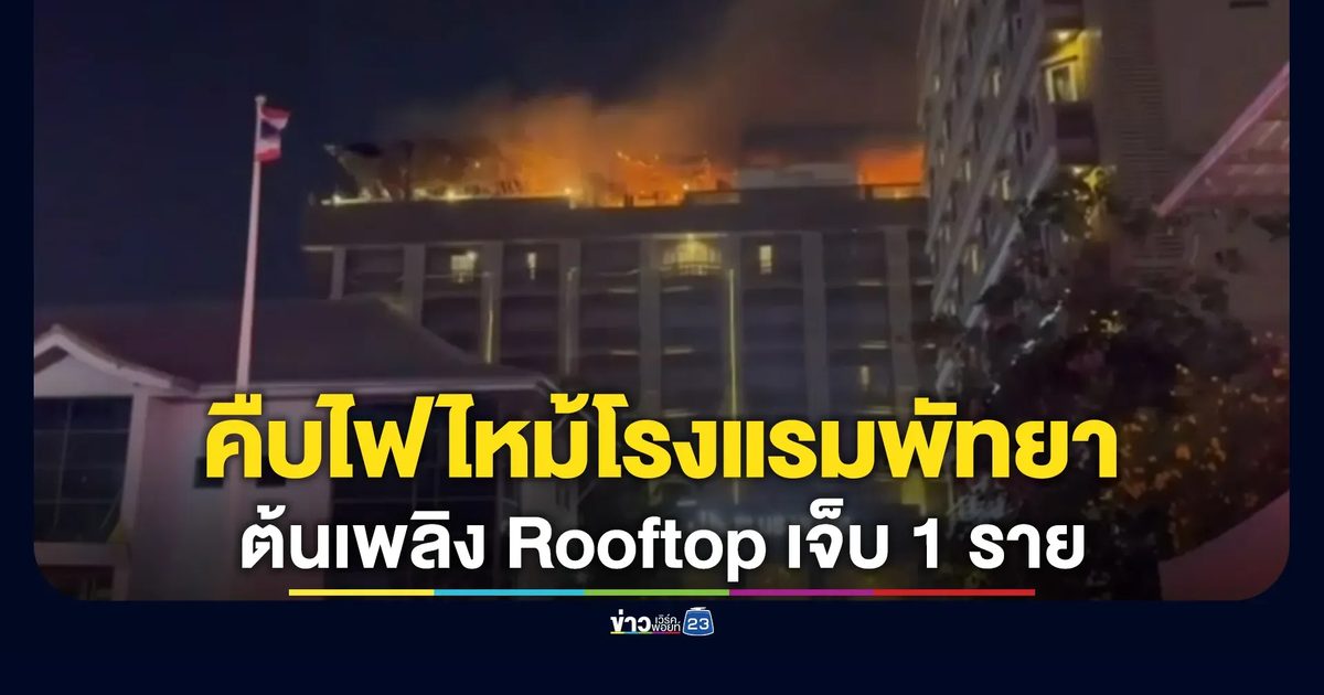 คืบหน้าไฟไหม้โรงแรมพัทยาสาย 3 ต้นเพลิง Rooftop ชั้น 7 บาดเจ็บ 1 ราย