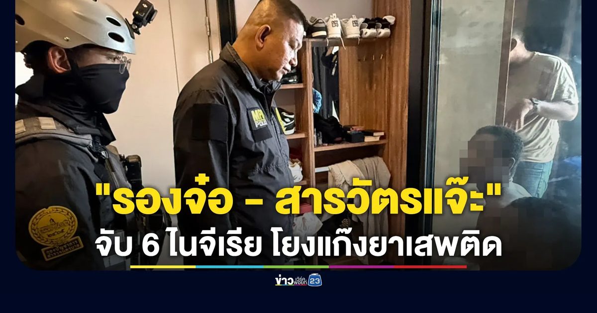 "รองจ๋อ - สารวัตรแจ๊ะ"นำทีมบุกจับ 6 ไนจีเรีย โยงแก๊งยาเสพติด