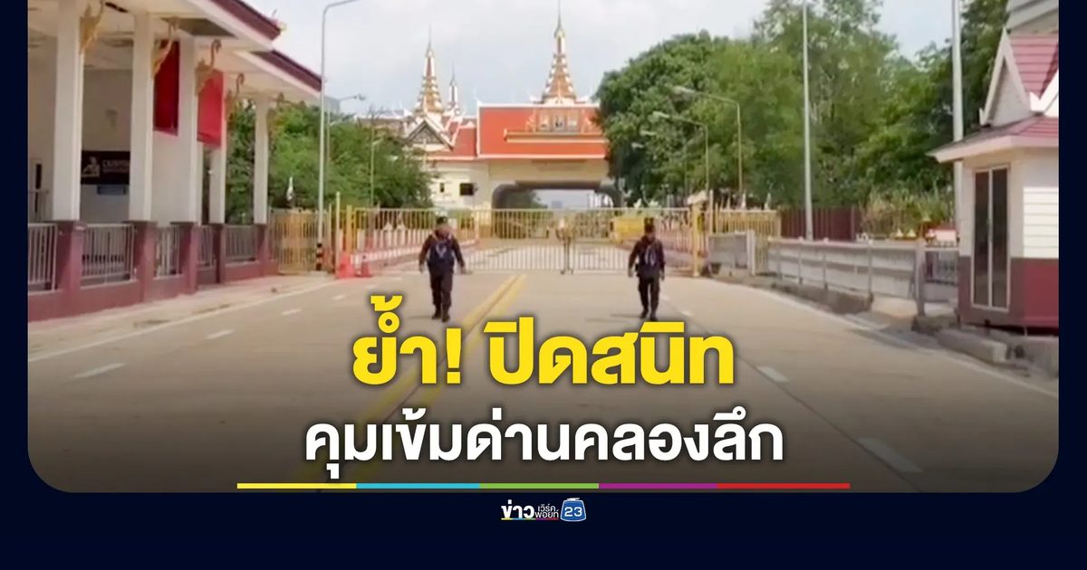 คุมเข้มด่านคลองลึก ย้ำปิดสนิท ไม่มีเปิดด่านเพิ่