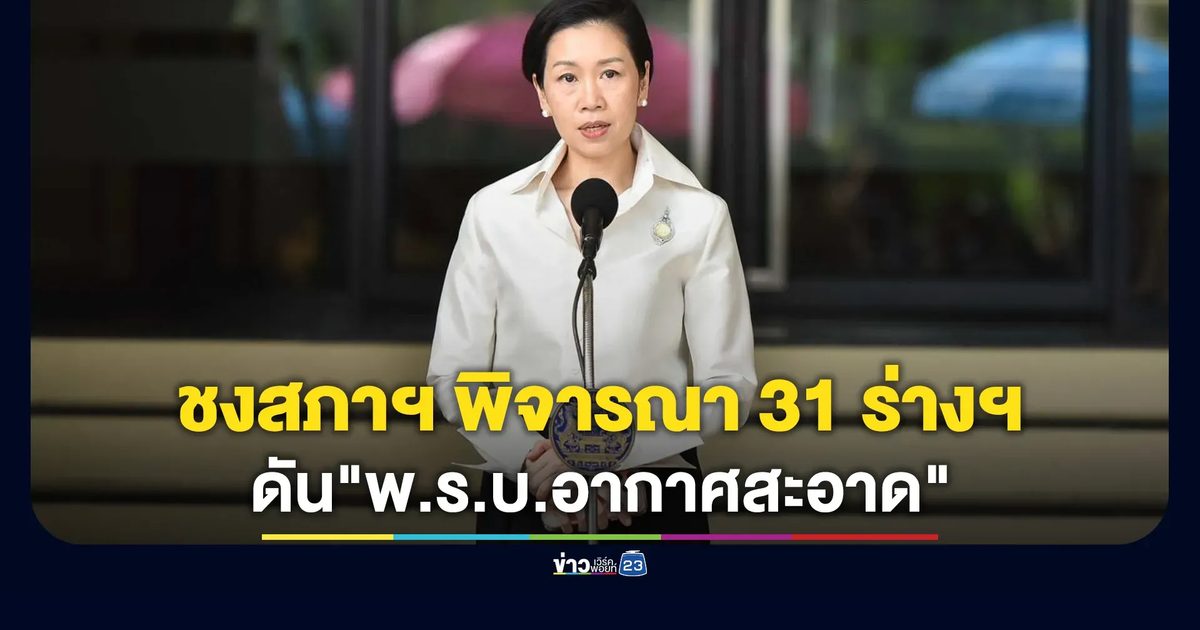 ครม.ชงสภาฯ พิจารณา 31 ร่าง พ.ร.บ. ค้างท่อ พร้อมดัน "พ.ร.บ.อากาศสะอาด"