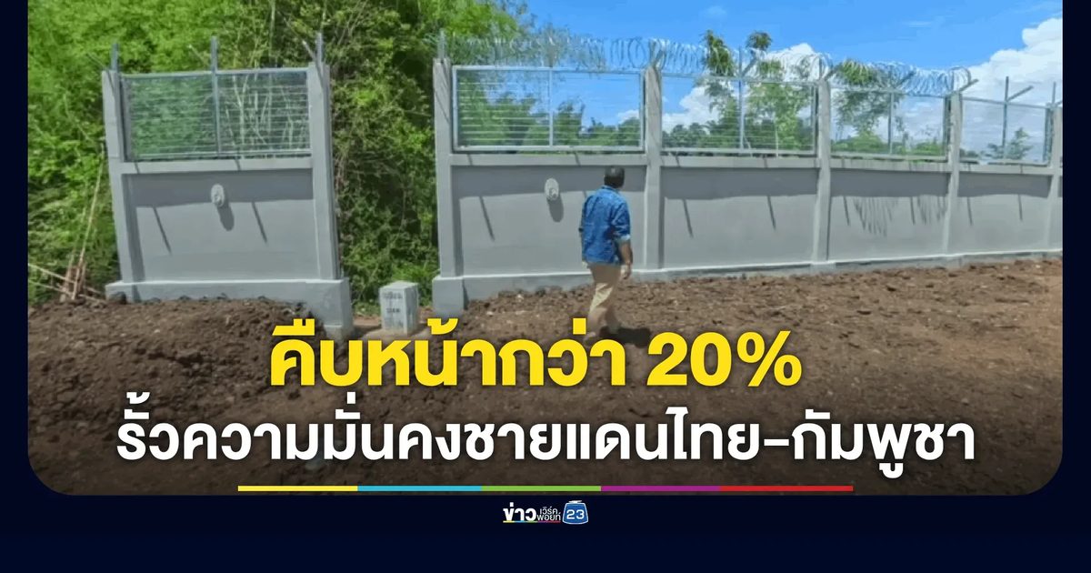 ส่องชายแดนจันทบุรี! รั้วความมั่นคงคืบหน้า 20% จับตาเขมรขนกระสอบทรายพรางตาหน้าด่าน