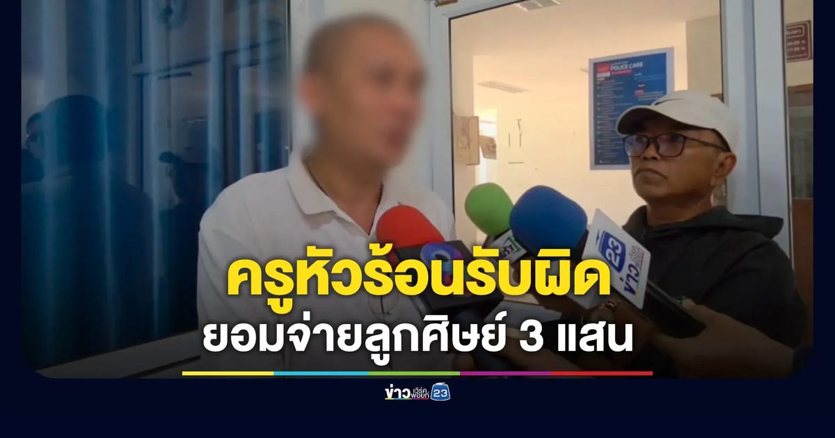 ครูหัวร้อนยอมรับผิด จ่ายลูกศิษย์ 300,000 เพื่อจบเรื่อง