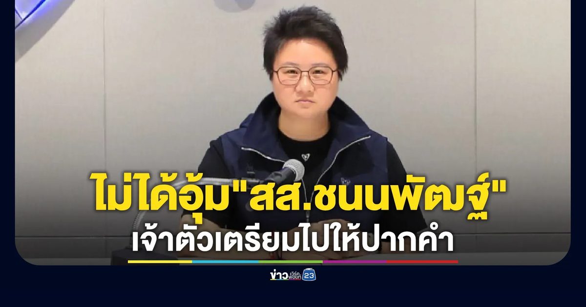 ภท.แถลงไม่ได้อุ้ม"สส.ชนนพัฒฐ์" ชี้เจ้าตัวเตรียมไปให้ปากคำ