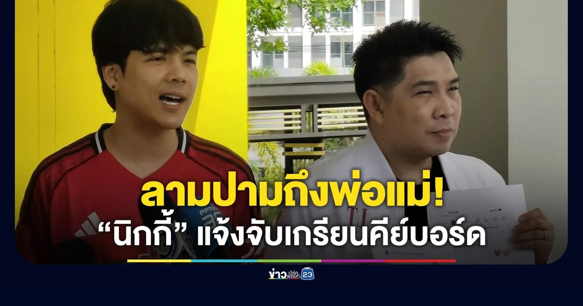 “นิกกี้” แจ้งจับเกรียนคีย์บอร์ด ทนไม่ได้ด่าถึงพ่อแม่