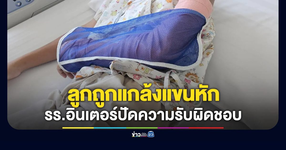 แม่ร้องถูกแกล้งจนแขนหัก โรงเรียนนานาชาติปัดความรับผิดชอบ