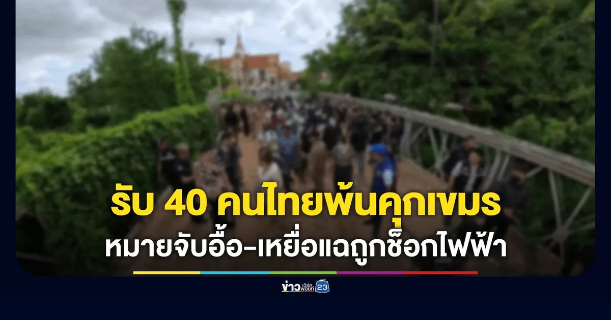 รับตัว 40 คนไทยพ้นคุกเขมร! ส่งกลับด่านบ้านผักกาด