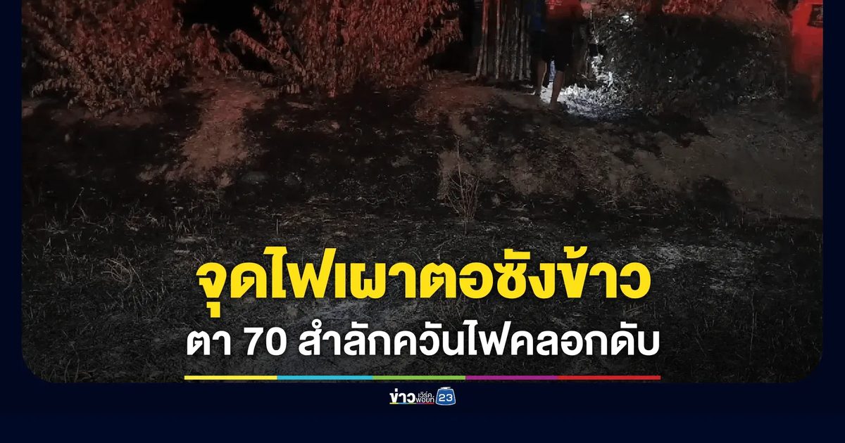 ตาวัย 70 จุดไฟเผาตอซังข้าวเตรียมนา ถูกไฟคลอกเสียชีวิตสลด