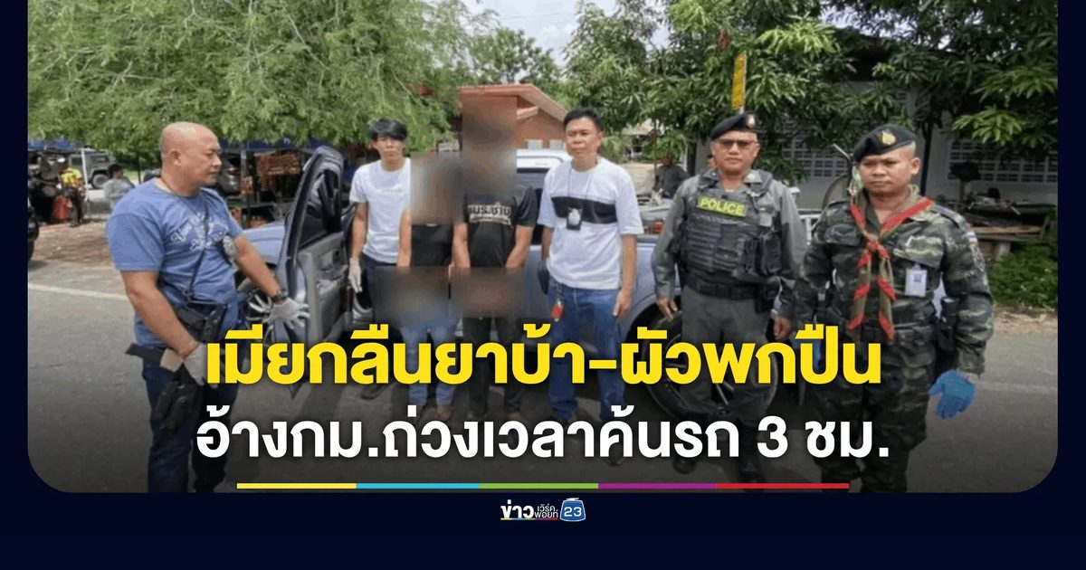 เมียแสบ! กลืนยาบ้าหนีผิดต่อหน้า ตชด. ผัวพกปืนเถื่อน